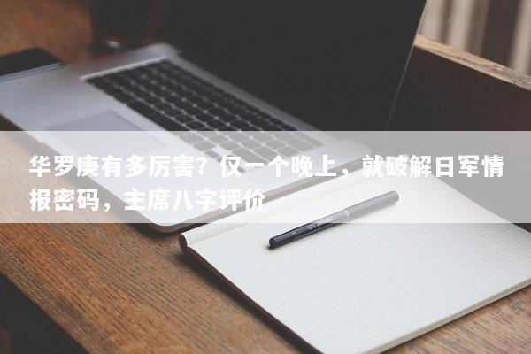华罗庚有多厉害？仅一个晚上，就破解日军情报密码，主席八字评价