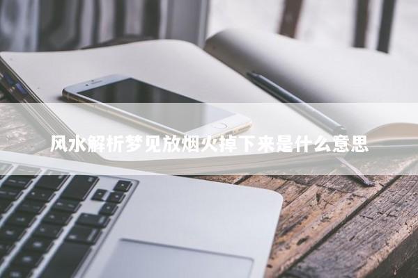 风水解析梦见放烟火掉下来是什么意思