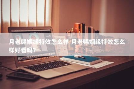 月老赐姻缘特效怎么样 月老赐姻缘特效怎么样好看吗？
