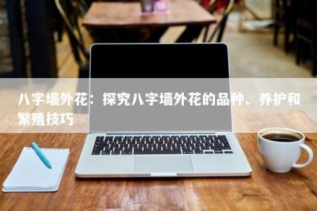 八字墙外花：探究八字墙外花的品种、养护和繁殖技巧