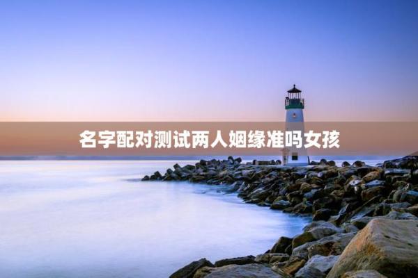 输入自己姓名测试姻缘配对 姓名测婚姻配不配? 输入自己姓名测试姻缘配对 姓名测婚姻配不配?