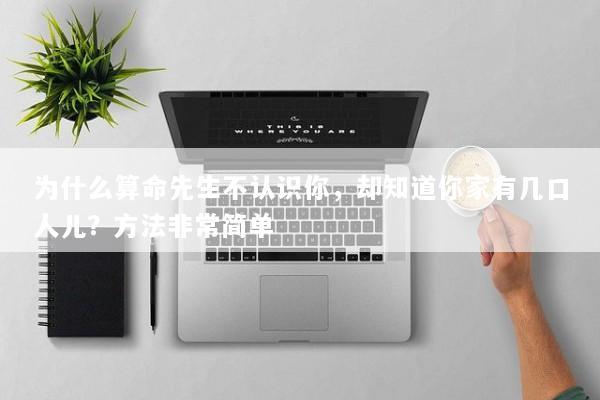 为什么算命先生不认识你,却知道你家有几口人儿?方法非常简单 为什么算命先生不认识你,却知道你家有几口人儿?方法非常简单