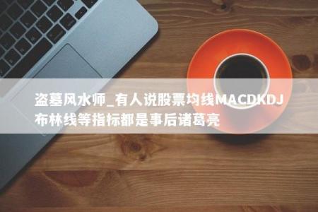 盗墓风水师_有人说股票均线MACDKDJ布林线等指标都是事后诸葛亮